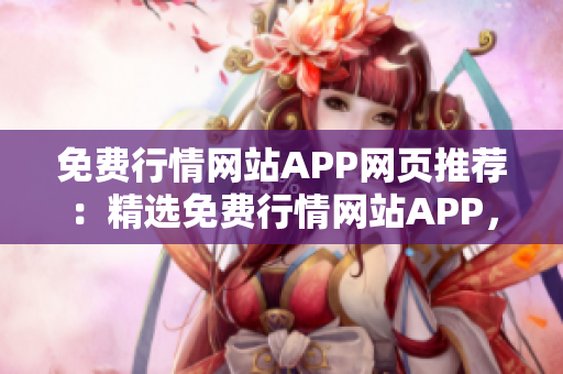 免费行情网站APP网页推荐：精选免费行情网站APP，全方位行情实时获取