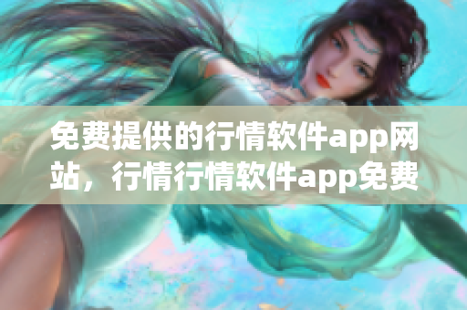 免费提供的行情软件app网站，行情行情软件app免费下载, 行情软件app免费使用