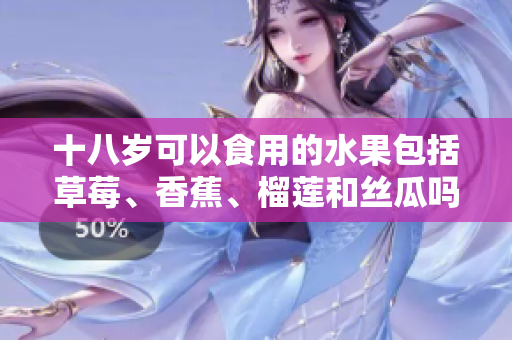 十八岁可以食用的水果包括草莓、香蕉、榴莲和丝瓜吗？