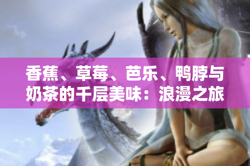 香蕉、草莓、芭乐、鸭脖与奶茶的千层美味：浪漫之旅