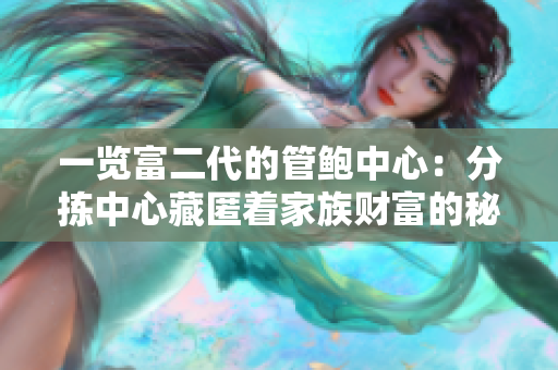 一览富二代的管鲍中心：分拣中心藏匿着家族财富的秘密