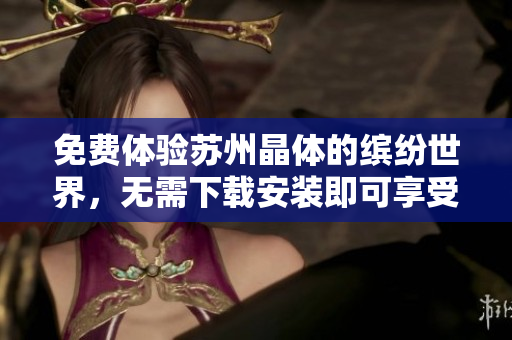 免费体验苏州晶体的缤纷世界，无需下载安装即可享受粉色艺术abb