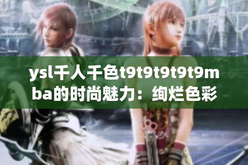 ysl千人千色t9t9t9t9t9mba的时尚魅力：绚烂色彩与潮流趋势