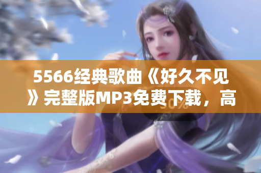 5566经典歌曲《好久不见》完整版MP3免费下载，高品质音乐享受