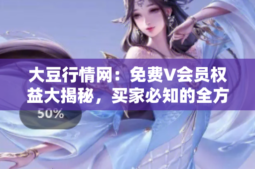 大豆行情网：免费V会员权益大揭秘，买家必知的全方位行业资讯