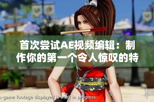 首次尝试AE视频编辑：制作你的第一个令人惊叹的特效视频