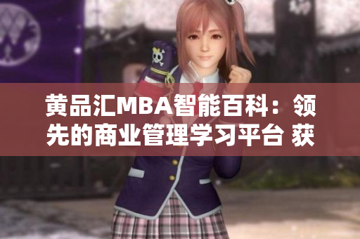 黄品汇MBA智能百科：领先的商业管理学习平台 获取全方位商业管理知识 