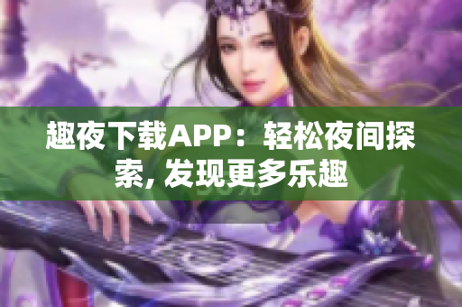 趣夜下载APP：轻松夜间探索, 发现更多乐趣
