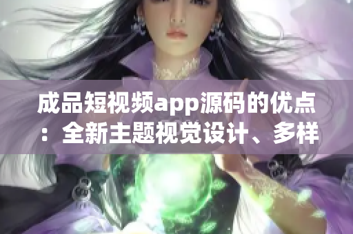 成品短视频app源码的优点：全新主题视觉设计、多样化的视频编辑功能、灵活的互动社交体验