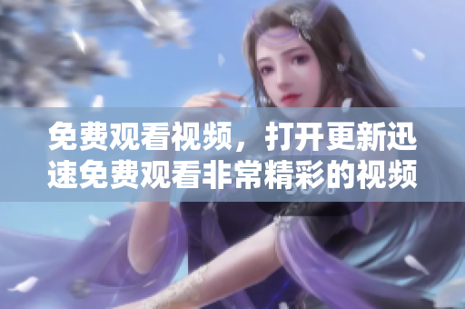 免费观看视频，打开更新迅速免费观看非常精彩的视频【2021更新】