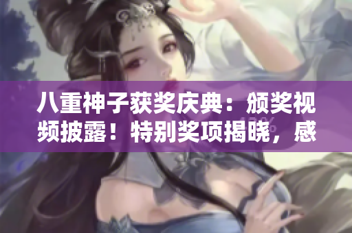 八重神子获奖庆典：颁奖视频披露！特别奖项揭晓，感动时刻全记录