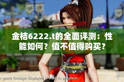 金桔6222.t的全面评测：性能如何？值不值得购买？