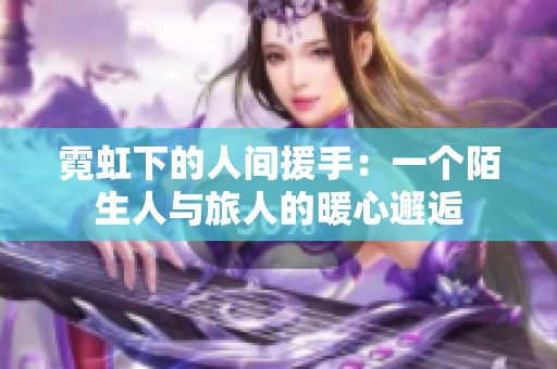 霓虹下的人间援手：一个陌生人与旅人的暖心邂逅