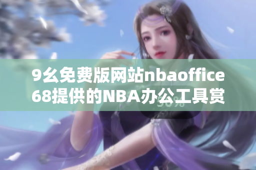 9幺免费版网站nbaoffice68提供的NBA办公工具赏析