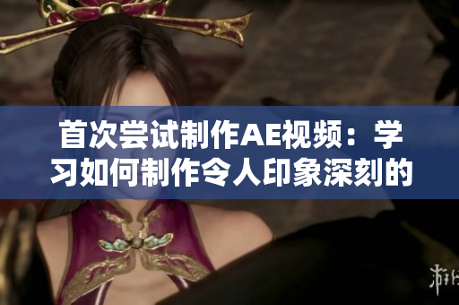 首次尝试制作AE视频：学习如何制作令人印象深刻的视觉效果