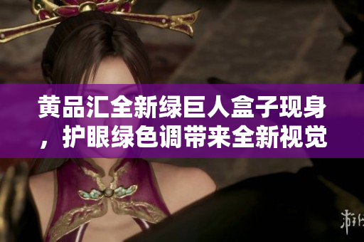 黄品汇全新绿巨人盒子现身，护眼绿色调带来全新视觉体验