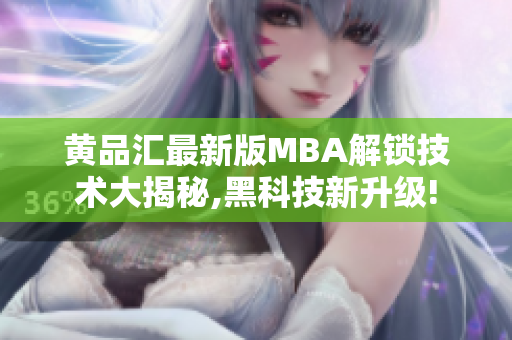 黄品汇最新版MBA解锁技术大揭秘,黑科技新升级!