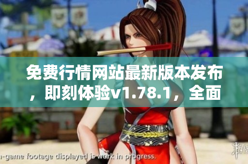免费行情网站最新版本发布，即刻体验v1.78.1，全面行情信息随手查