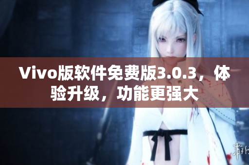 Vivo版软件免费版3.0.3，体验升级，功能更强大
