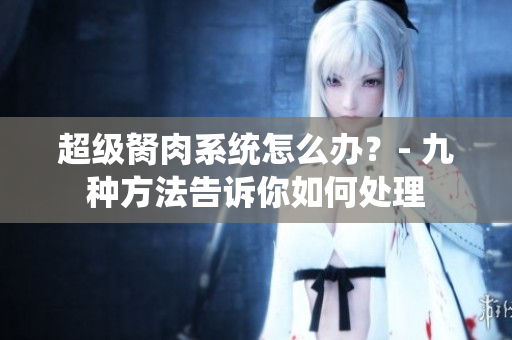 超级胬肉系统怎么办？- 九种方法告诉你如何处理