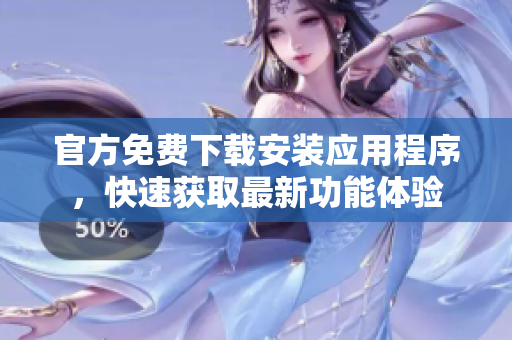官方免费下载安装应用程序，快速获取最新功能体验