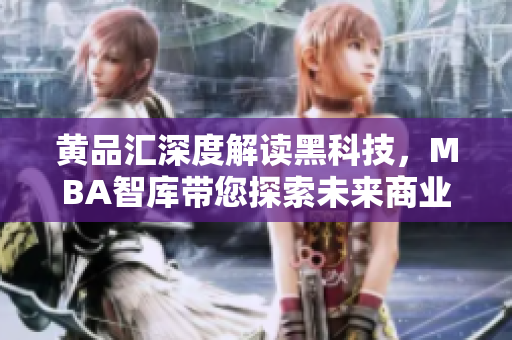 黄品汇深度解读黑科技，MBA智库带您探索未来商业新趋势