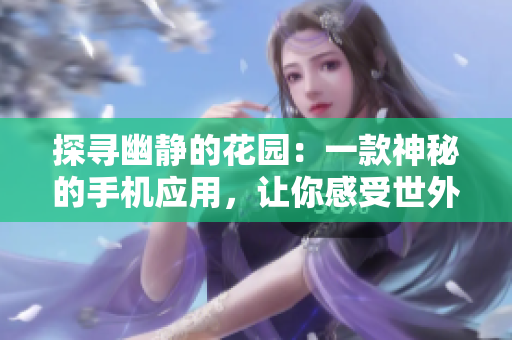 探寻幽静的花园：一款神秘的手机应用，让你感受世外桃源的乐趣