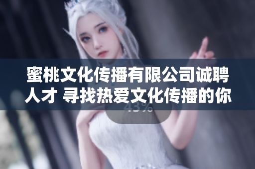 蜜桃文化传播有限公司诚聘人才 寻找热爱文化传播的你!