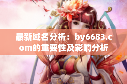 最新域名分析：by6683.com的重要性及影响分析