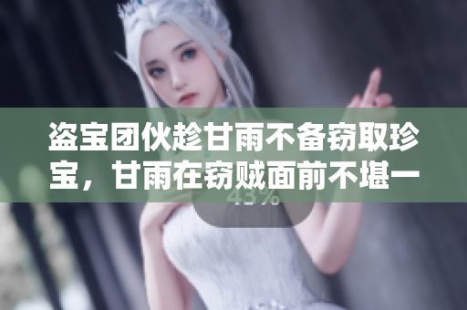 盗宝团伙趁甘雨不备窃取珍宝，甘雨在窃贼面前不堪一击被抛弃