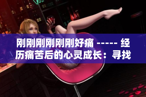 刚刚刚刚刚刚好痛 ----- 经历痛苦后的心灵成长：寻找内心平衡的修复之路