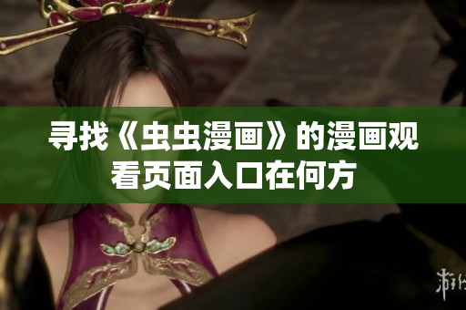 寻找《虫虫漫画》的漫画观看页面入口在何方