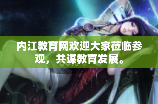 内江教育网欢迎大家莅临参观，共谋教育发展。