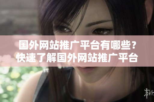 国外网站推广平台有哪些？快速了解国外网站推广平台的优势及适用范围