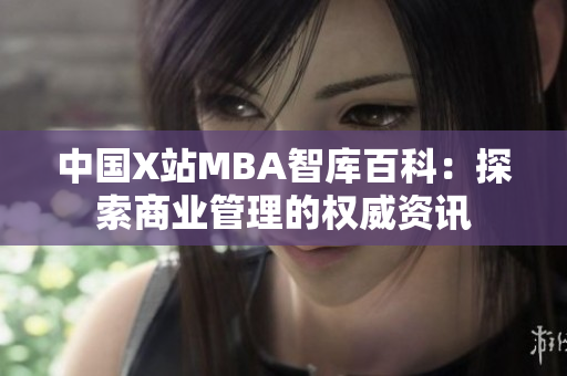 中国X站MBA智库百科：探索商业管理的权威资讯