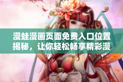 漫蛙漫画页面免费入口位置揭秘，让你轻松畅享精彩漫画！