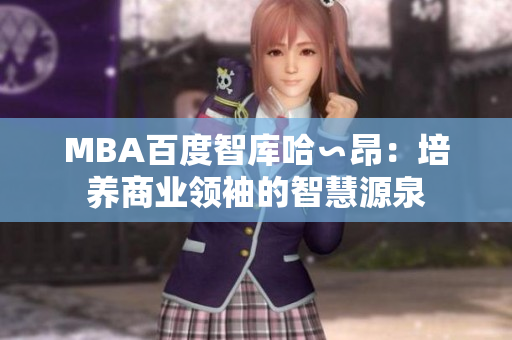 MBA百度智库哈∽昂：培养商业领袖的智慧源泉