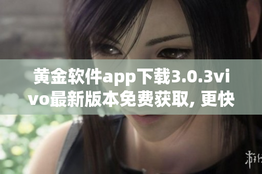 黄金软件app下载3.0.3vivo最新版本免费获取, 更快更稳定