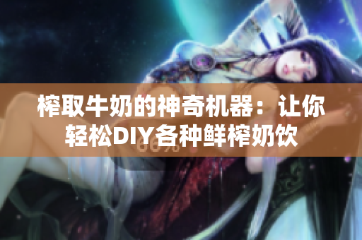 榨取牛奶的神奇机器：让你轻松DIY各种鲜榨奶饮