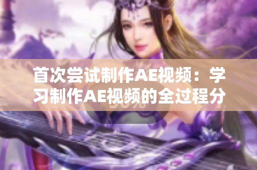 首次尝试制作AE视频：学习制作AE视频的全过程分享