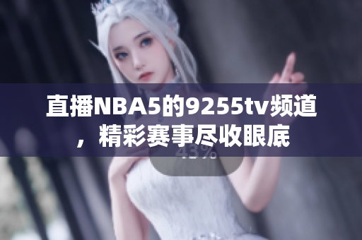直播NBA5的9255tv频道，精彩赛事尽收眼底