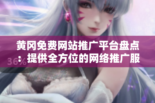 黄冈免费网站推广平台盘点：提供全方位的网络推广服务，助力地方经济发展