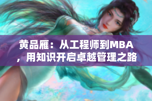 黄品雁：从工程师到MBA，用知识开启卓越管理之路