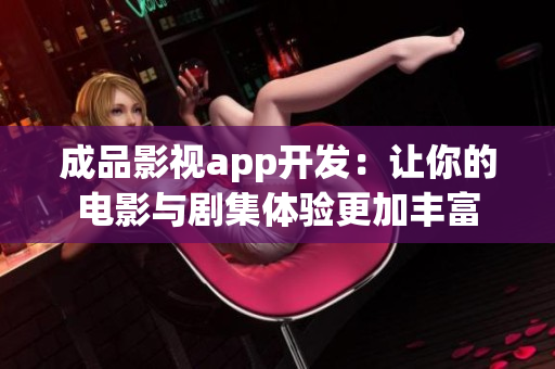 成品影视app开发：让你的电影与剧集体验更加丰富