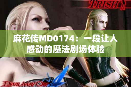 麻花传MD0174：一段让人感动的魔法剧场体验