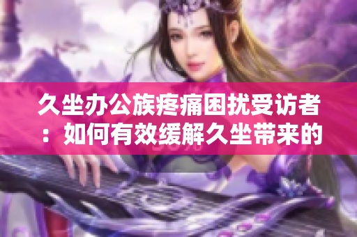 久坐办公族疼痛困扰受访者：如何有效缓解久坐带来的疼痛？