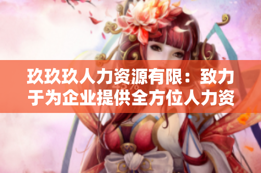 玖玖玖人力资源有限：致力于为企业提供全方位人力资源服务