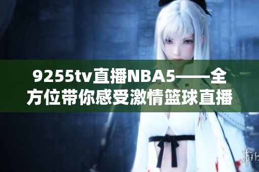 9255tv直播NBA5——全方位带你感受激情篮球直播